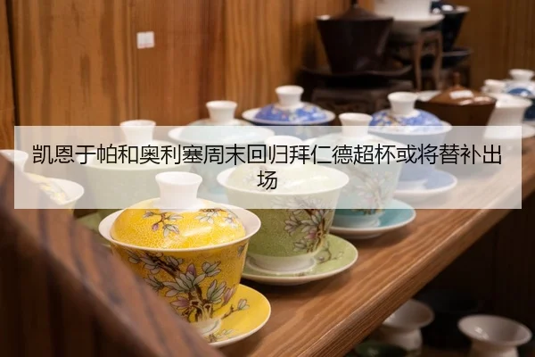 凯恩于帕和奥利塞周末回归拜仁德超杯或将替补出场